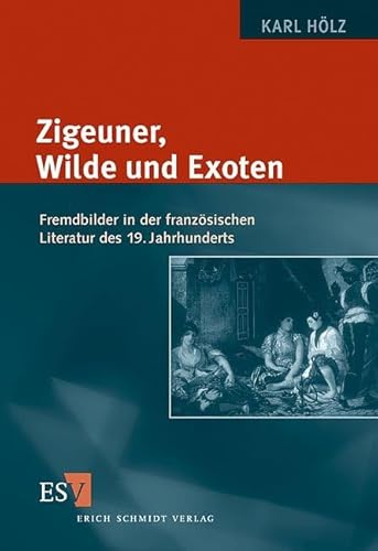 Zigeuner, Wilde und Exoten: Fremdbilder in der französischen Literatur des 19. Jahrhunderts Zigeuner, Wilde und Exoten: Fremdbilder in der französischen Literatur des 19. Jahrhunderts von Schmidt, Erich Verlag