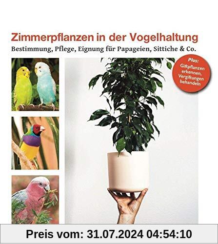 Zimmerpflanzen in der Vogelhaltung: Bestimmung, Pflege, Eignung für Papageien, Sittiche & Co.