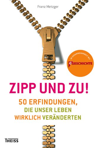 Zipp - und zu!: 50 Erfindungen, die unser Leben wirklich veränderten: 50 Erfindungen, die unser Leben wirklich veränderten. Herausgegeben in Zusammenarbeit mit G/Geschichte