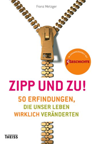 Zipp - und zu!: 50 Erfindungen, die unser Leben wirklich veränderten Zipp - und zu!: 50 Erfindungen, die unser Leben wirklich veränderten