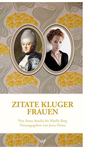Zitate kluger Frauen: Von Anna Amalia bis Sibylle Berg. Herausgegeben von Jutta Heinz Zitate kluger Frauen: Von Anna Amalia bis Sibylle Berg. Herausgegeben von Jutta Heinz von Weimarer Verlagsgesellsch