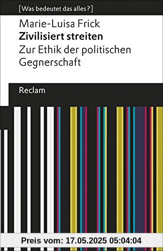 Zivilisiert streiten: Zur Ethik der politischen Gegnerschaft. [Was bedeutet das alles?] (Reclams Universal-Bibliothek)