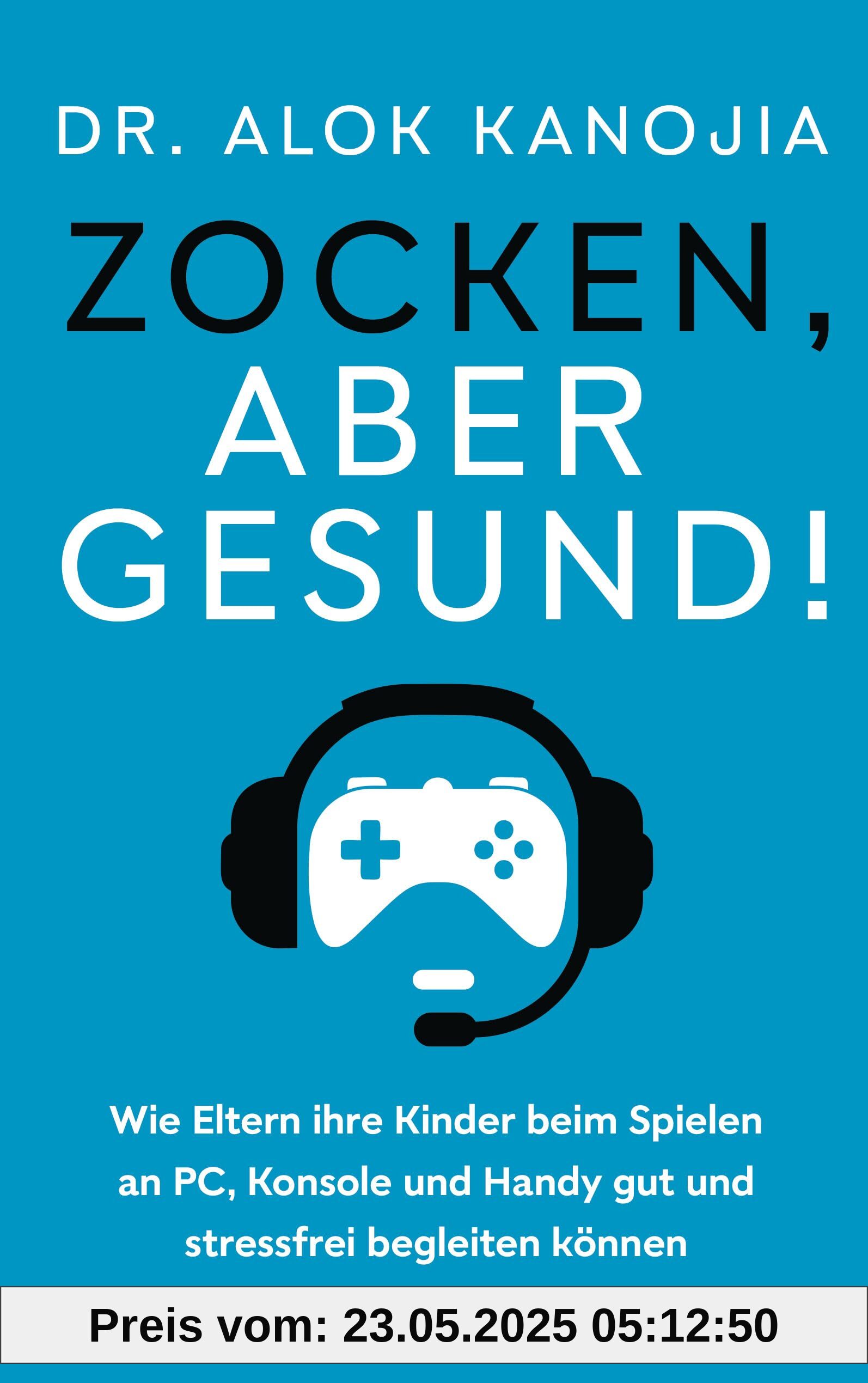 Zocken, aber gesund!: Wie Eltern ihre Kinder beim Spielen an PC, Konsole und Handy gut und stressfrei begleiten können