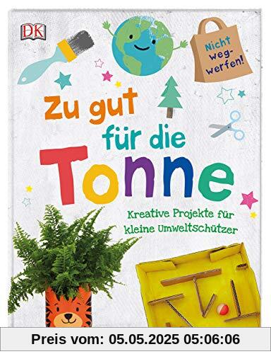 Zu gut für die Tonne: Kreative Projekte für kleine Umweltschützer Zu gut für die Tonne: Kreative Projekte für kleine Umweltschützer