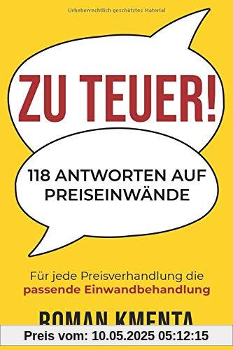 Zu teuer! - 118 Antworten auf Preiseinwände: Für jede Preisverhandlung die passende Einwandbehandlung Zu teuer! - 118 Antworten auf Preiseinwände: Für jede Preisverhandlung die passende Einwandbehandlung