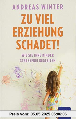 Zu viel Erziehung schadet!: Wie Sie Ihre Kinder stressfrei begleiten