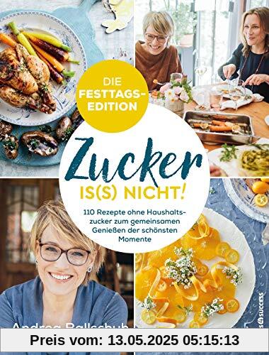 Zucker is(s) nicht! - die Festtagsedition: 110 Rezepte ohne Haushaltszucker zum gemeinsamen Genießen der schönsten Momente