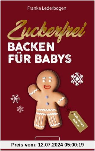 Zuckerfrei Backen für Babys (Weihnachtsedition): Das große Backbuch mit weihnachtlichen Rezepten ohne Zucker speziell für Babys und Kleinkinder