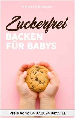 Zuckerfrei Backen für Babys: Das große Backbuch mit zuckerfreien Beikost-Rezepten speziell für Babys und Kleinkinder