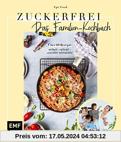 Zuckerfrei – Das Familien-Kochbuch: Über 60 Rezepte: einfach – schnell – und allen schmeckt's!