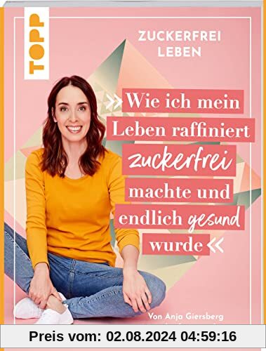 Zuckerfrei leben. Wie ich mein Leben raffiniert zuckerfrei machte und endlich gesund wurde.: Von Anja aka @zuckerfrei_naschen.