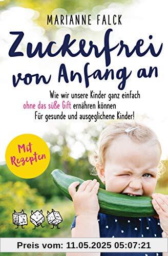 Zuckerfrei von Anfang an: Wie wir unsere Kinder ganz einfach ohne das süße Gift ernähren können ─ Für gesunde und ausgeglichene Kinder - Mit Rezepten