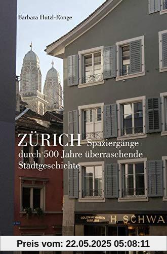 Zürich: Spaziergänge durch 500 Jahre überraschende Stadtgeschichten Zürich: Spaziergänge durch 500 Jahre überraschende Stadtgeschichten