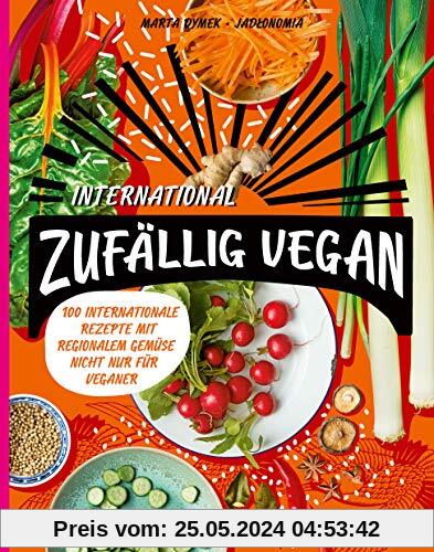 Zufällig vegan – International: 100 internationale Rezepte mit regionalem Gemüse – nicht nur für Veganer