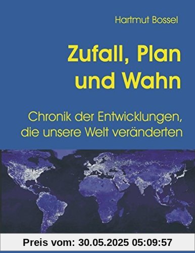 Zufall, Plan und Wahn: Chronik der Entwicklungen, die unsere Welt veränderten
