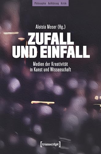 Zufall und Einfall: Medien der Kreativität in Kunst und Wissenschaft (Philosophie - Aufklärung - Kritik) von transcript