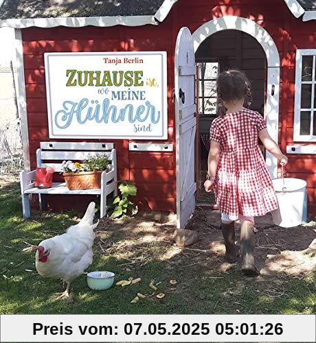 Zuhause ist, wo meine Hühner sind: Geschichten und kreative Ideen rund ums Huhn