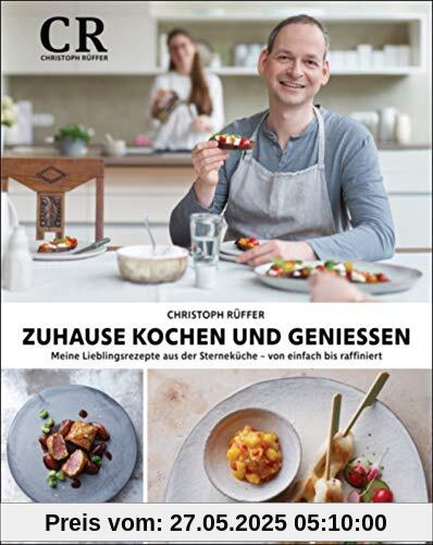 Zuhause kochen und genießen: Meine Lieblingsrezepte aus der Sterneküche - von einfach bis raffiniert