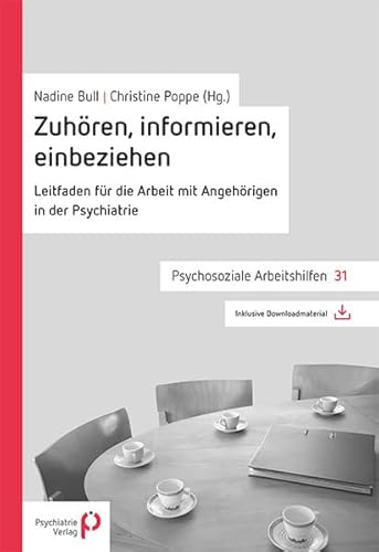 Zuhören, informieren, einbeziehen: Leitfaden für die Arbeit mit Angehörigen in der Psychiatrie (Psychosoziale Arbeitshilfen)