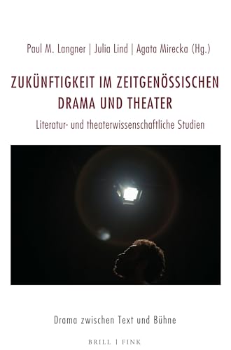Zukünftigkeit im zeitgenössischen Drama und Theater: Literatur- und theaterwissenschaftliche Studien (Drama zwischen Text und Bühne) von Brill | Fink