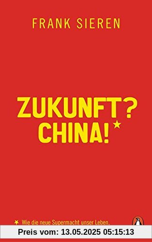 Zukunft? China!: Wie die neue Supermacht unser Leben, unsere Politik, unsere Wirtschaft verändert