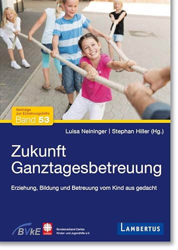 Zukunft Ganztagesbetreuung: Erziehung, Bildung und Betreuung vom Kind aus gedacht (Beiträge zur Erziehungshilfe) von Lambertus-Verlag