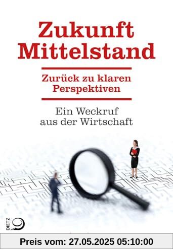 Zukunft Mittelstand: Zurück zu klaren Perspektiven. Ein Weckruf aus der Wirtschaft