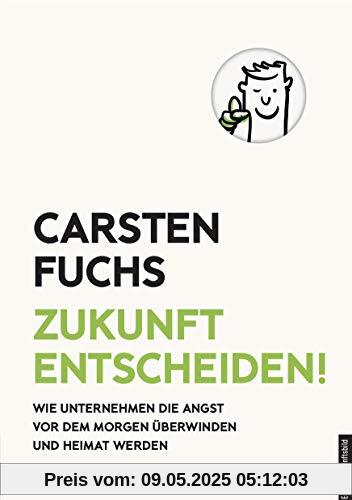 Zukunft entscheiden!: Wie Unternehmen die Angst vor dem Morgen überwinden und Heimat werden