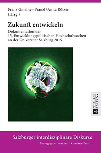 Zukunft entwickeln: Dokumentation der 15. Entwicklungspolitischen Hochschulwochen an der Universität Salzburg 2015 (Salzburger interdisziplinäre Diskurse, Band 8)