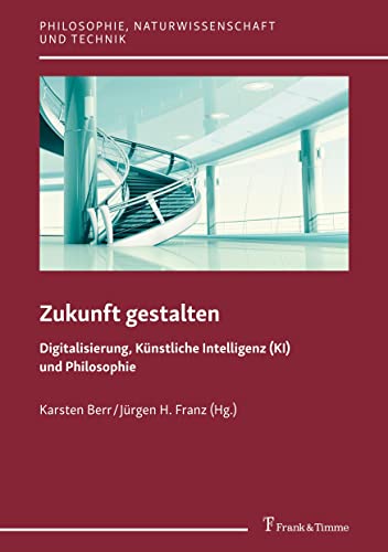 Zukunft gestalten – Digitalisierung, Künstliche Intelligenz (KI) und Philosophie (Philosophie, Naturwissenschaft und Technik) von Frank & Timme