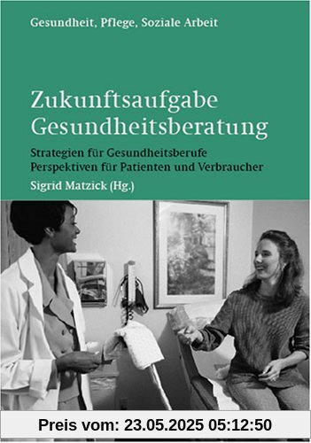 Zukunftsaufgabe Gesundheitsberatung: Strategien für Gesundheitsberufe. Perspektiven für Patienten und Verbraucher Zukunftsaufgabe Gesundheitsberatung: Strategien für Gesundheitsberufe. Perspektiven für Patienten und Verbraucher