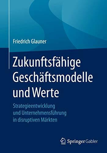 Zukunftsfähige Geschäftsmodelle und Werte: Strategieentwicklung und Unternehmensführung in dis...