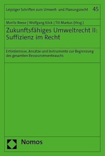 Zukunftsfähiges Umweltrecht II: Suffizienz im Recht: Erfordernisse, Ansätze und Instrumente zur Begrenzung des gesamten Ressourcenverbrauchs (Leipziger Schriften zum Umwelt- und Planungsrecht)
