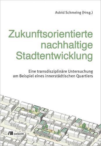 Zukunftsorientierte nachhaltige Stadtentwicklung: Eine transdisziplinäre Untersuchung am Beispiel eines innerstädtischen Quartiers von oekom verlag GmbH