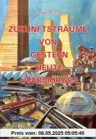 Zukunftsträume von gestern, heute, übermorgen Zukunftsträume von gestern, heute, übermorgen