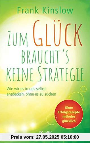 Zum Glück braucht's keine Strategie: Wie wir es in uns selbst entdecken, ohne es zu suchen. Ohne Erfolgsrezepte mühelos glücklich Zum Glück braucht's keine Strategie: Wie wir es in uns selbst entdecken, ohne es zu suchen. Ohne Erfolgsrezepte mühelos glücklich