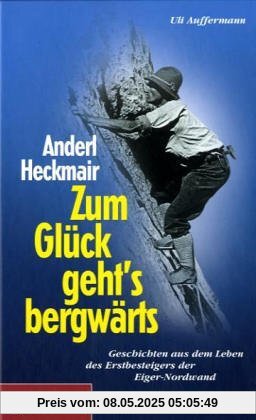 Zum Glück geht`s bergwärts: Geschichten aus dem Leben des Erstbesteigers der Eiger-Nordwand Zum Glück geht`s bergwärts: Geschichten aus dem Leben des Erstbesteigers der Eiger-Nordwand