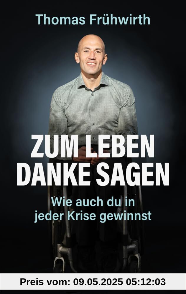 Zum Leben Danke sagen: Wie auch du in jeder Krise gewinnst. Das Leben trotz Rückschlägen genießen: Thomas Frühwirth zeigt mit seinen Lebenssätzen, wie es geht.