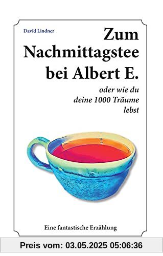 Zum Nachmittagstee bei Albert E.: oder wie du deine 1000 Träume lebst