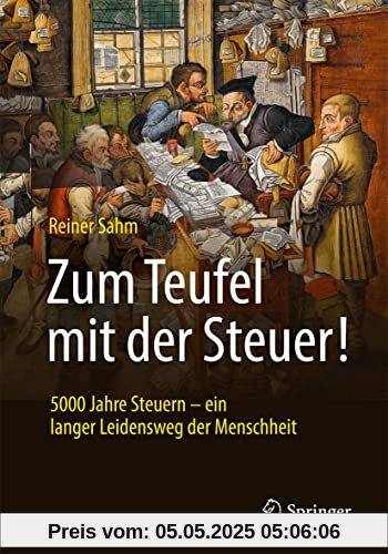 Zum Teufel mit der Steuer!: 5000 Jahre Steuern – ein langer Leidensweg der Menschheit
