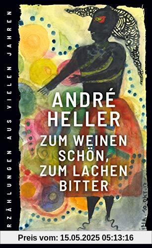 Zum Weinen schön, zum Lachen bitter: Erzählungen aus vielen Jahren Zum Weinen schön, zum Lachen bitter: Erzählungen aus vielen Jahren