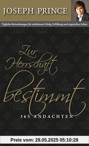Zur Herrschaft bestimmt - 365 Andachten: Tägliche Betrachtungen für mühelosen Erfolg, Erfüllung und siegreiches Leben