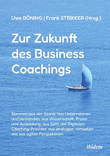 Zur Zukunft des Business Coachings: Stimmen aus der Szene: Von Unternehmen und Verbänden, aus Wissenschaft, Praxis und Ausbildung, aus Sicht der ... virtuellen wie aus agilen Perspektiven