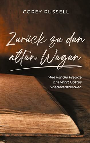 Zur�ck zu den alten Wegen: Wie wir die Freude am Wort Gottes wiederentdecken