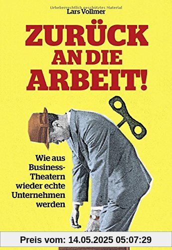 Zurück an die Arbeit - Back To Business: Wie aus Business-Theatern wieder echte Unternehmen werden - wertschöpfend und erfolgreich. Das neue wegweisende Management-Buch.