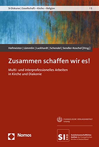 Zusammen schaffen wir es!: Multi- und interprofessionelles Arbeiten in Kirche und Diakonie (SI-Diskurse | Gesellschaft – Kirche – Religion) von Nomos Verlagsges.MBH + Co