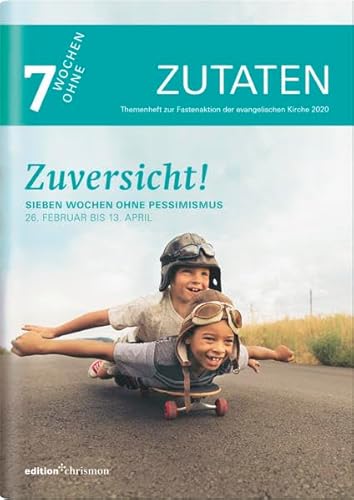 Zuversicht!: Sieben Wochen ohne Pessimismus. Zutaten: Themenheft zur Fastenaktion der evangelischen Kirche 2020 (7 Wochen ohne)
