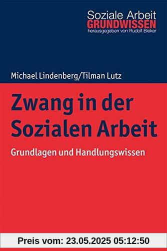 Zwang in der Sozialen Arbeit: Grundlagen und Handlungswissen (Grundwissen Soziale Arbeit, 38, Band 38)