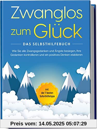 Zwanglos zum Glück - Das Selbsthilfebuch: Wie Sie alle Zwangsgedanken und Ängste besiegen, Ihre Gedanken kontrollieren und ein positives Denken etablieren | inkl. der 7 besten Soforthilfetipps