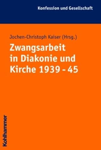 Zwangsarbeit in Kirche und Diakonie 1939 - 45 (Konfession und Gesellschaft / Beiträge zur Zeitgeschichte, Band 32) von Kohlhammer W., GmbH